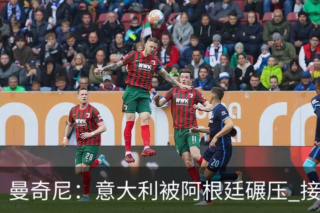 曼奇尼：意大利被阿根廷碾压 接下去将全面革新